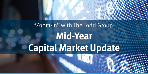 Zoom In with the Todd Group - Mid-Year Capital Market Update